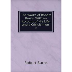 

Книга The Works of Robert Burns: With an Account of His Life and a Criticism on 2