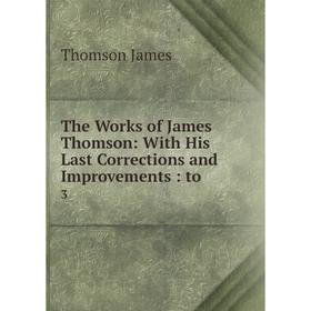

Книга The Works of James Thomson: With His Last Corrections and Improvements
