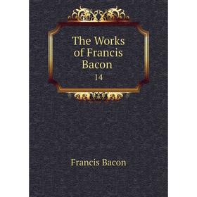 

Книга The Works of Francis Bacon 14