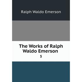 

Книга The Works of Ralph Waldo Emerson 5