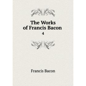 

Книга The Works of Francis Bacon 4