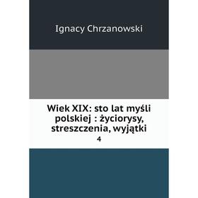 

Книга Wiek XIX: sto lat myśli polskiej: życiorysy, streszczenia, wyjątki 4