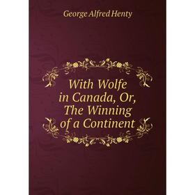 

Книга With Wolfe in Canada or The Winning of a Continent
