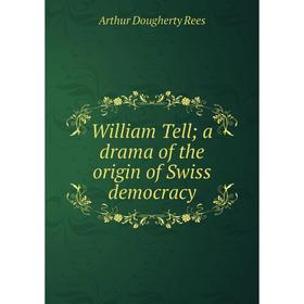 

Книга William Tell; a drama of the origin of Swiss democracy