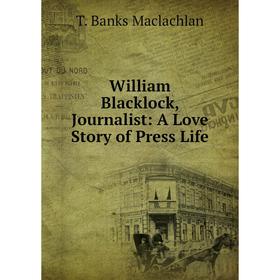 

Книга William Blacklock, Journalist: A Love Story of Press Life