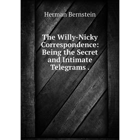 

Книга The Willy-Nicky Correspondence: Being the Secret and Intimate Telegrams