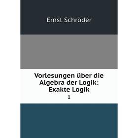 

Книга Vorlesungen über die Algebra der Logik: Exakte Logik 1