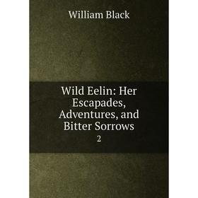 

Книга Wild Eelin: Her Escapades, Adventures and Bitter Sorrows 2