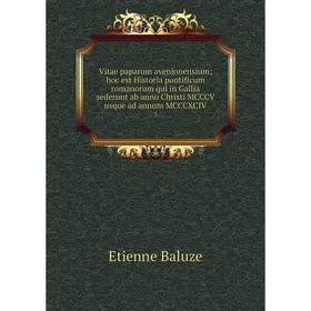 

Книга Vitae paparum avenionensium; hoc est Historia pontificum romanorum qui in Gallia sederunt ab anno Christi MCCCV usque ad annum MCCCXCIV 3