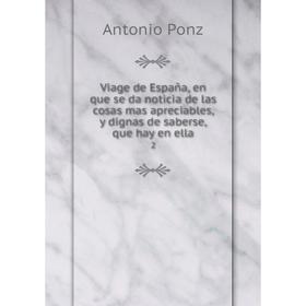 

Книга Viage de España, en que se da noticia de las cosas mas apreciables, y dignas de saberse, que hay en ella 2