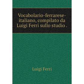 

Книга Vocabolario-ferrarese-italiano, compilato da Luigi Ferri sullo studio