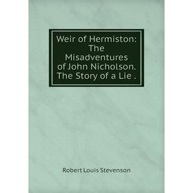 

Книга Weir of Hermiston: The Misadventures of John Nicholson. The Story of a Lie