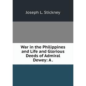 

Книга War in the Philippines and Life and Glorious Deeds of Admiral Dewey