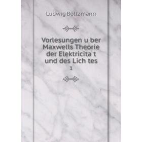 

Книга Vorlesungen über Maxwells Theorie der Elektricität und des Lich tes 1