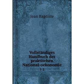 

Книга Vollständiges Handbuch der praktischen National-oekonomie. 1-2