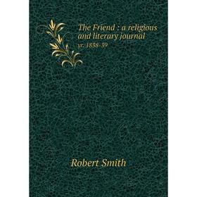 

Книга The Friend: a religious and literary journal yr. 1838-39