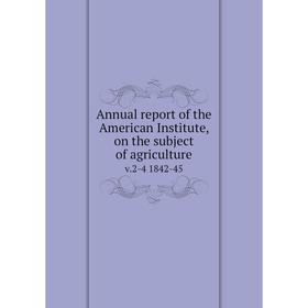 

Книга Annual report of the American Institute, on the subject of agriculture v.2-4 1842-45