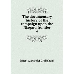 

Книга The documentary history of the campaign upon the Niagara frontier 6