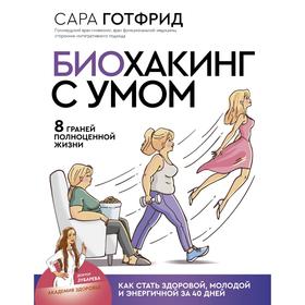 Биохакинг с умом: 8 граней полноценной жизни. Как стать здоровой, молодой и энергичной за 40 дней. Готфрид С.