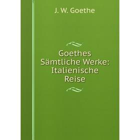 

Книга Goethes Sämtliche Werke: Italienische Reise