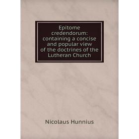 

Книга Epitome credendorum: containing a concise and popular view of the doctrines of the Lutheran Church