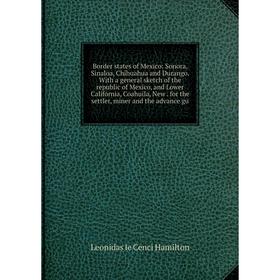 

Книга Border states of Mexico: Sonora, Sinaloa, Chihuahua and Durango. With a general sketch of the republic of Mexico, and Lower California, Coahuila