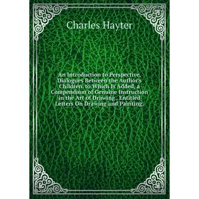 

Книга An Introduction to Perspective, Dialogues Between the Author's Children. to Which Is Added, a Compendium of Genuine Instruction in the Art of Dr