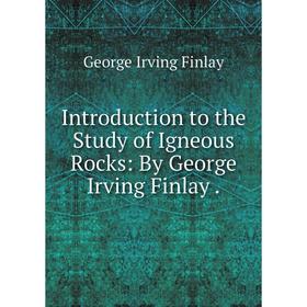 

Книга Introduction to the Study of Igneous Rocks: By George Irving Finlay