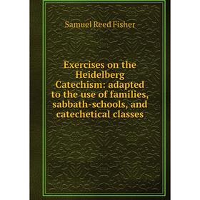 

Книга Exercises on the Heidelberg Catechism: adapted to the use of families, sabbath-schools, and catechetical classes