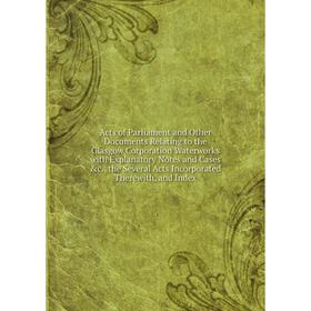 

Книга Acts of Parliament and Other Documents Relating to the Glasgow Corporation Waterworks with Explanatory Notes and Cases c., the Several Acts Inc