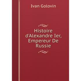 

Книга Histoire d'Alexandre Ier, Empereur De Russie