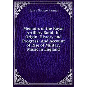 

Книга Memoirs of the Royal Artillery Band: Its Origin, History and Progress: And Account of Rise of Military Music in England