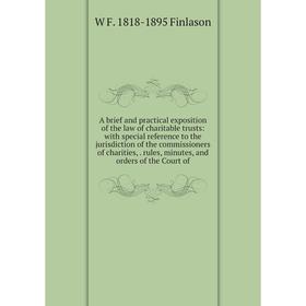 

Книга A brief and practical exposition of the law of charitable trusts: with special reference to the jurisdiction of the commissioners of charities,