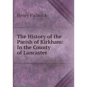 

Книга The History of the Parish of Kirkham: In the County of Lancaster
