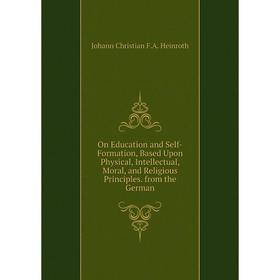 

Книга On Education and Self-Formation, Based Upon Physical, Intellectual, Moral, and Religious Principles from the German