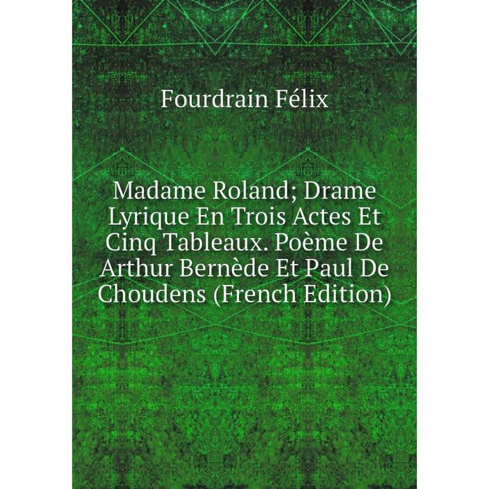 фото Книга madame roland; drame lyrique en trois actes et cinq tableaux poème de arthur bernède et paul de choudens nobel press