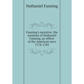

Книга Fanning's narrative: the memoirs of Nathaniel Fanning, an officer of the American navy 1778-1783