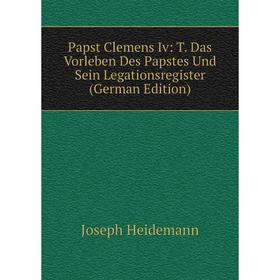 

Книга Papst Clemens Iv: T Das Vorleben Des Papstes Und Sein Legationsregister