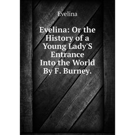 

Книга Evelina: Or the History of a Young Lady'S Entrance Into the World By F. Burney