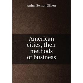 

Книга American cities, their methods of business