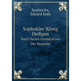 

Книга Sophokles' König Oedipus. Nach Neuen Grundsätzen Der Prosodie