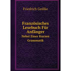 

Книга Französisches Lesebuch Für Anfänger. Nebst Einer Kurzen Grammatik