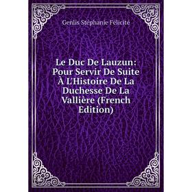 

Книга Le Duc De Lauzun: Pour Servir De Suite À L'Histoire De La Duchesse De La Vallière