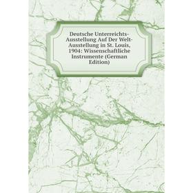 

Книга Deutsche Unterreichts-Ausstellung Auf Der Welt-Ausstellung in St. Louis, 1904: Wissenschaftliche Instrumente (German Edition)