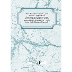 

Книга Sketches of History, Life and Manners, in the West: Intercourse of the American People with the Indians. History of the French Settlements. Even