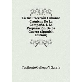 

Книга La Insurrección Cubana: Crónicas De La Campaña. I. La Preparación De La Guerra