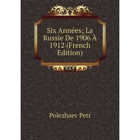 

Книга Six Années; La Russie De 1906 À 1912 (French Edition)