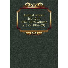 

Книга Annual report. 1st-12th, 1867-1878 Volume v. 1-3 (1867-69)