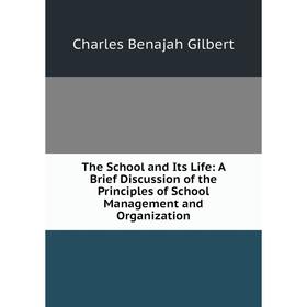 

Книга The School and Its Life: A Brief Discussion of the Principles of School Management and Organization