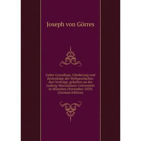 

Книга Ueber Grundlage, Gliederung und Zeitenfolge der Weltgeschichte: drei Vorträge, gehalten an der Ludwig-Maximilians-Universität in München (Novemb